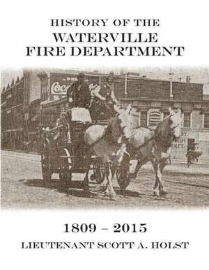 History of the Waterville Fire Department - 1809-2015 de Lieutenant Scott a. Holst