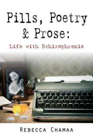 Pills, Poetry & Prose: Life with Schizophrenia de Rebecca Chamaa