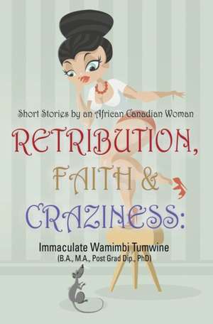 Retribution, Faith & Craziness: Short Stories by an African Canadian Woman de Immaculate Wamimbi Tumwine Ba Ma Phd