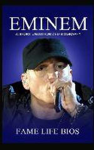 Eminem: A Short Unauthorized Biography de Fame Life Bios