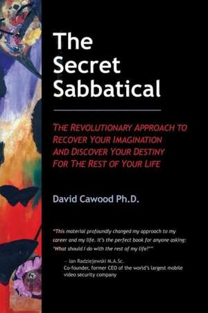 The Secret Sabbatical: The Revolutionary Approach to Recover Your Imagination and Discover Your Destiny for the Rest of Your Life de Ph. D. David Cawood