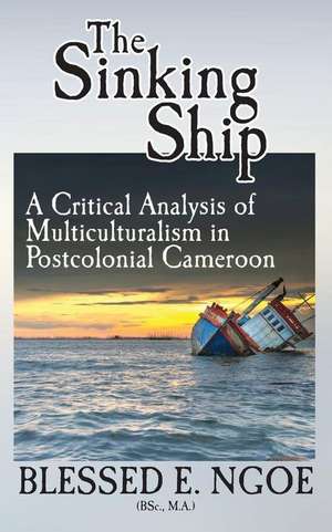 The Sinking Ship: A Critical Analysis of Multiculturalism in Postcolonial Cameroon de Blessed E. Ngoe