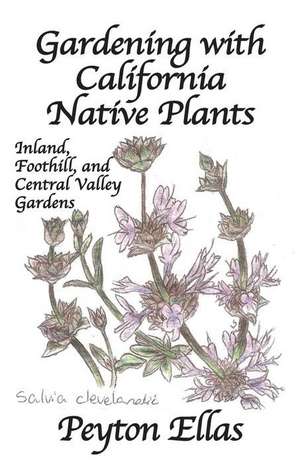 Gardening with California Native Plants: Inland, Foothill, and Central Valley Gardens de Peyton Ellas