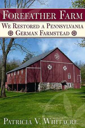 Forefather Farm: We Restored a Pennsylvania German Farmstead de Patricia Whitacre