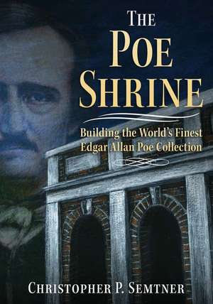 The Poe Shrine: Building the World's Finest Edgar Allen Poe Collection de Christopher P. Semtner