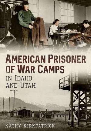 American Prisoner of War Camps in Idaho and Utah de Kathy Kirkpatrick