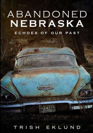 Abandoned Nebraska de Trish Eklund