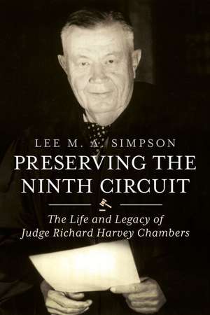 Preserving the Ninth Circuit: The Life and Legacy of Judge Richard Harvey Chambers de Lee M. A. Simpson