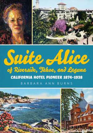 Suite Alice of Riverside, Tahoe, and Laguna: California Hotel Pioneer 1874-1938 de Barbara Ann Ann