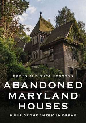 Abandoned Maryland Houses: Ruins of the American Dream de Robyn Hodgson