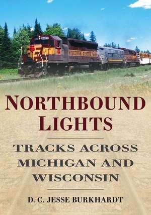 Northbound Lights: Tracks Across Michigan & Wisconsin de D Jesse Burkhardt