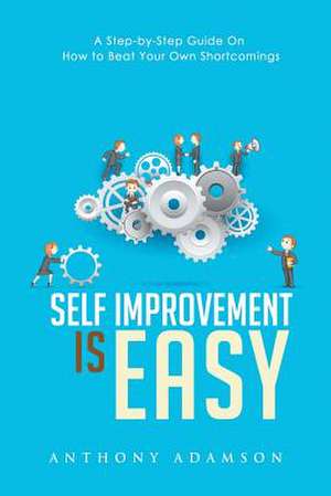 Self Improvement Is Easy: A Step-By-Step Guide on How to Beat Your Own Shortcomings de Anthony Adamson