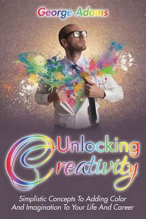 Unlocking Creativity de George Adams