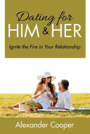 Dating for Him & Her: Ignite the Fire in Your Relationship de Alexander Cooper