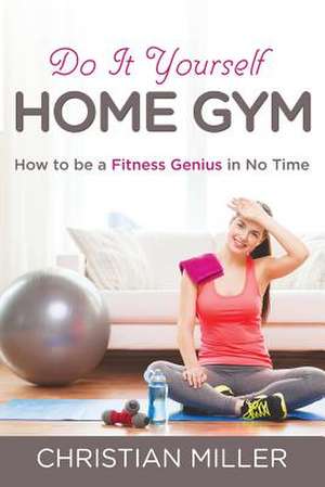 Do It Yourself Home Gym de Christian Miller