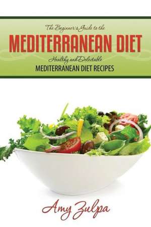 The Beginner's Guide to the Mediterranean Diet de Amy Zulpa