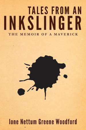 Tales from an Inkslinger: The Memoir of a Maverick de Ione Nettum Greene Woodford