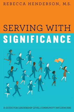 Serving with Significance: A Guide for Leadership Level Community Influencers de M. S. Rebecca Henderson