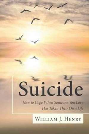 Suicide, How to Cope When Someone You Love Has Taken Their Own Life de William J Henry