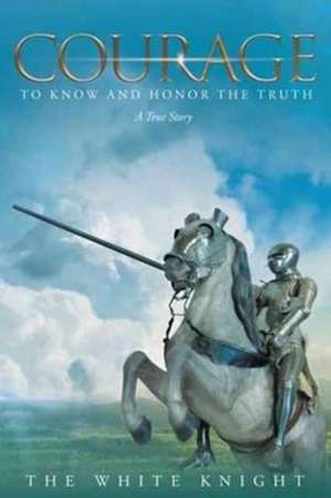 Courage to Know and Honor the Truth de The White Knight