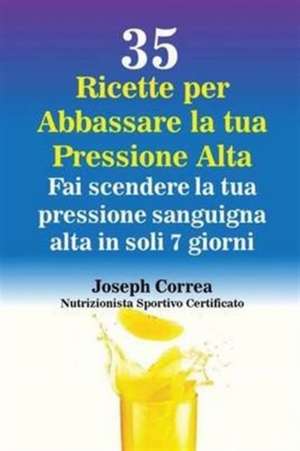 35 Ricette per Abbassare la tua Pressione Alta de Joseph Correa