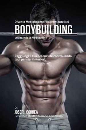 Diventare mentalmente resistente nel Bodybuilding utilizzando la meditazione de Joseph Correa