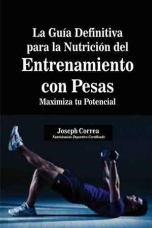 La Guía Definitiva para la Nutrición del Entrenamiento con Pesas de Joseph Correa