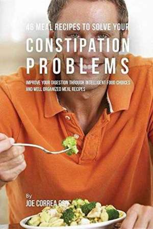 46 Meal Recipes to Solve Your Constipation Problems de Joe Correa