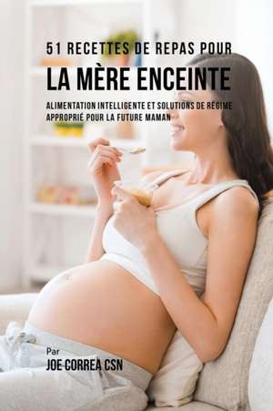 51 Recettes de Repas Pour la Mère Enceinte de Joe Correa