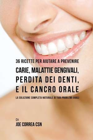 36 Ricette Per Aiutare A Prevenire Carie, Malattie Gengivali, Perdita Dei Denti, E Il Cancro Orale de Joe Correa