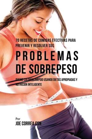 70 Recetas De Comidas Efectivas Para Prevenir Y Resolver Sus Problemas De Sobrepeso de Joe Correa