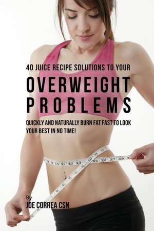 40 Juice Recipe Solutions to Your Overweight Problems de Joe Correa