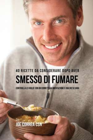 40 Ricette Da Considerare Dopo Aver Smesso Di Fumare de Joe Correa