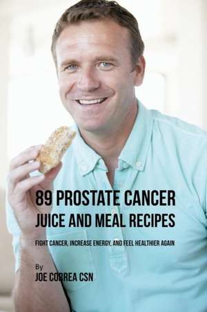 89 Prostate Cancer Juice and Meal Recipes de Joe Correa