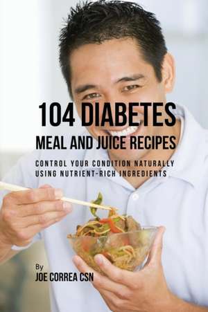 104 Diabetes Meal and Juice Recipes de Joe Correa