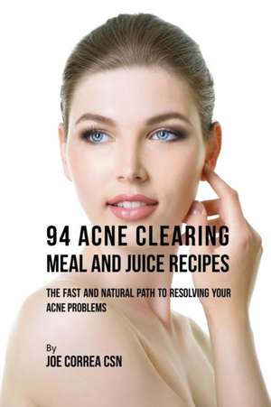 94 Acne Clearing Meal and Juice Recipes de Joe Correa