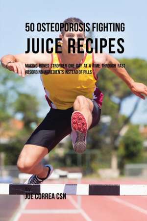 50 Osteoporosis Fighting Juice Recipes de Joe Correa