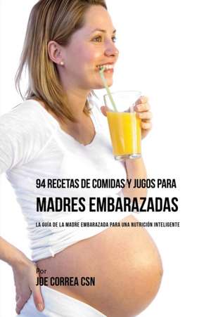 94 Recetas de Comidas y Jugos Para Madres Embarazadas de Joe Correa