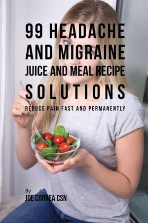 99 Headache and Migraine Juice and Meal Recipe Solutions de Joe Correa