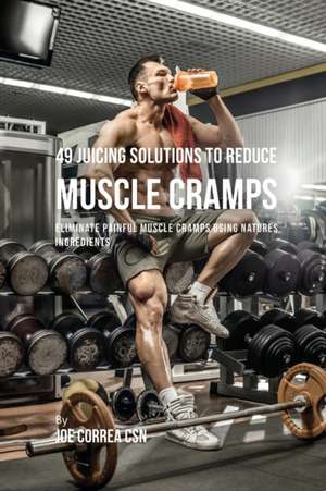 49 Juicing Solutions to Reduce Muscle Cramps de Joe Correa