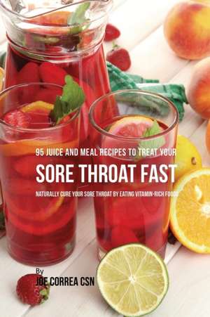 95 Juice and Meal Recipes to Treat Your Sore Throat Fast de Joe Correa