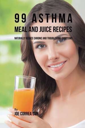 99 Asthma Meal and Juice Recipes de Joe Correa