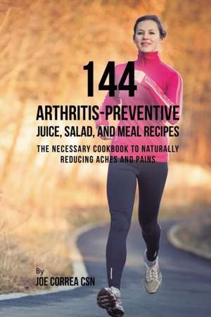 144 Arthritis-Preventive Juice, Salad, and Meal Recipes de Joe Correa