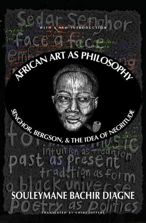 African Art as Philosophy: Senghor, Bergson, and the Idea of Negritude de Souleymane Bachir Diagne