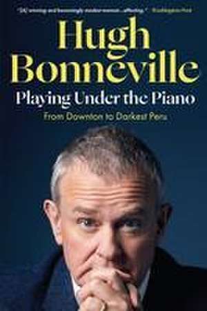 Playing Under the Piano: From Downton to Darkest Peru de Hugh Bonneville