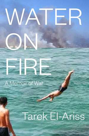 Water on Fire: A Memoir of War de Tarek El-Ariss