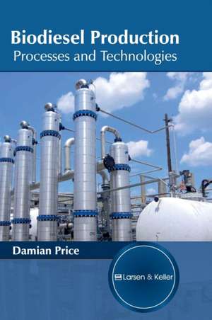 Biodiesel Production: Processes and Technologies de Damian Price