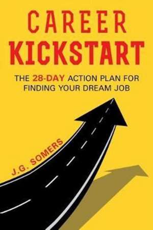 The Career Kickstart Your 28-Day Action Plan for Finding Your Dream Job de J. G. Somers