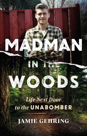 Madman in the Woods: Life Next Door to the Unabomber de Jamie Gehring