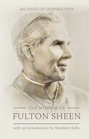 The Wisdom of Fulton Sheen: 365 Days of Inspiration de Fulton Sheen